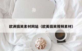 哈尔滨欧洲搞笑素材网站（欧美搞笑视频素材）