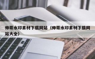 哈尔滨帅哥水印素材下载网站（帅哥水印素材下载网站大全）
