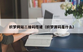 哈尔滨织梦网站二维码搭建（织梦源码是什么）