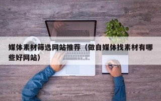 哈尔滨媒体素材筛选网站推荐（做自媒体找素材有哪些好网站）