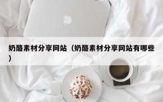 哈尔滨奶酪素材分享网站（奶酪素材分享网站有哪些）