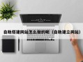 哈尔滨自助搭建网站怎么做的呢（自助建立网站）