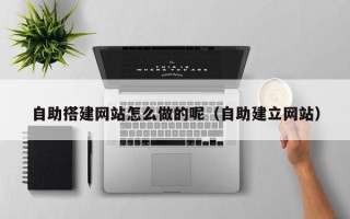 哈尔滨自助搭建网站怎么做的呢（自助建立网站）